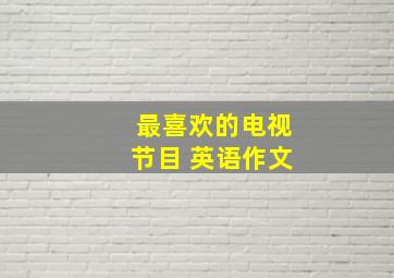 最喜欢的电视节目 英语作文